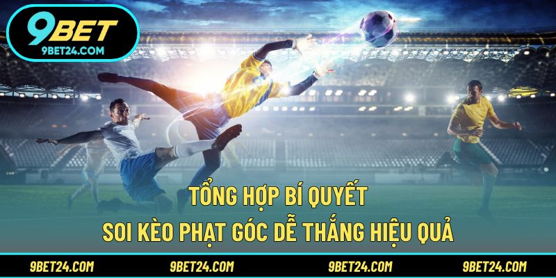 Tổng hợp bí quyết soi kèo phạt góc dễ thắng hiệu quả