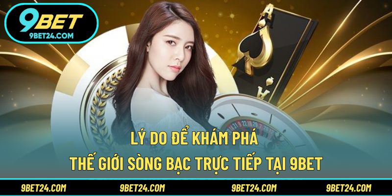 Lý do để khám phá thế giới sòng bạc trực tiếp tại 9BET