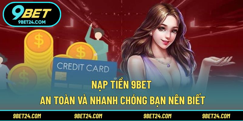 Nạp tiền 9BET an toàn và nhanh chóng bạn nên biết