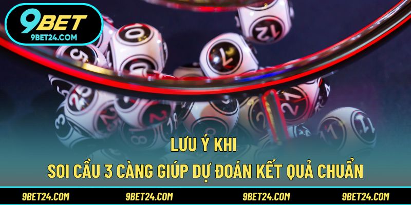 Lưu ý khi soi cầu 3 càng giúp dự đoán kết quả chuẩn
