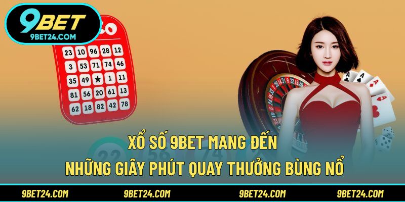 Xổ số 9BET mang đến những giây phút quay thưởng bùng nổ